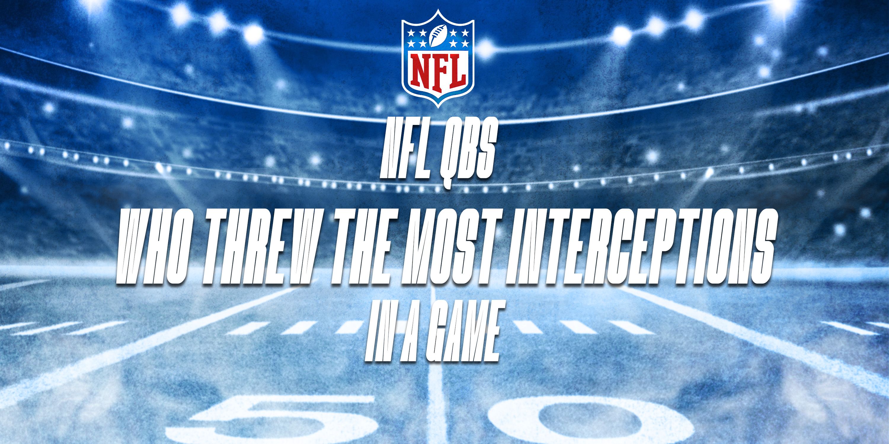 10 NFL Quarterbacks Who Threw the Most Interceptions in a Game